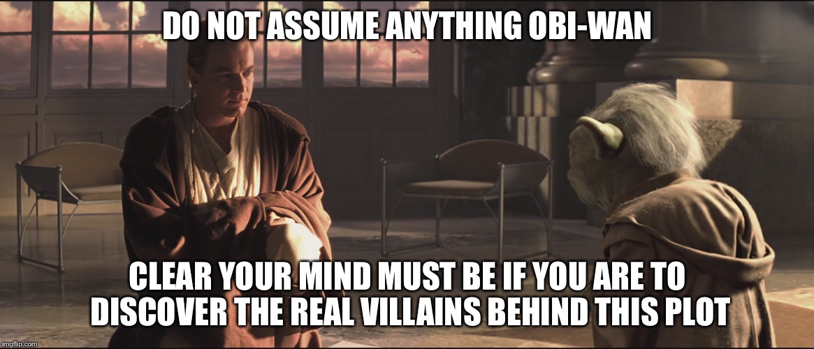 &ldquo;Do not assume anything, clear your mind must be&rdquo; - Master Yoda